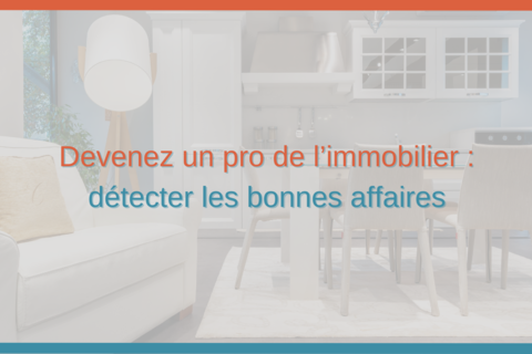 Devenez un pro de l’immobilier : détecter les bonnes affaires